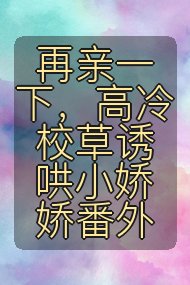再亲一下，高冷校草诱哄小娇娇番外封面