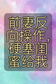 前妻反向操作,硬塞闺蜜给我封面