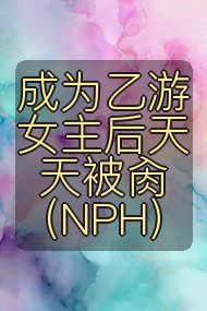 成为乙游女主后天天被肏（NPH）封面