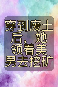 穿到废土后,她领着美男去挖矿封面