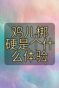鸡儿梆硬是个什么体验封面